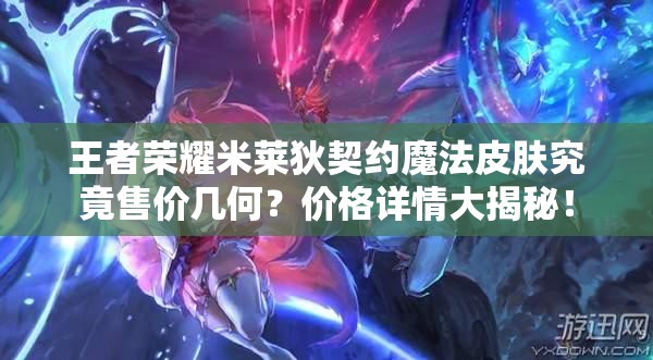 王者荣耀米莱狄契约魔法皮肤究竟售价几何？价格详情大揭秘！