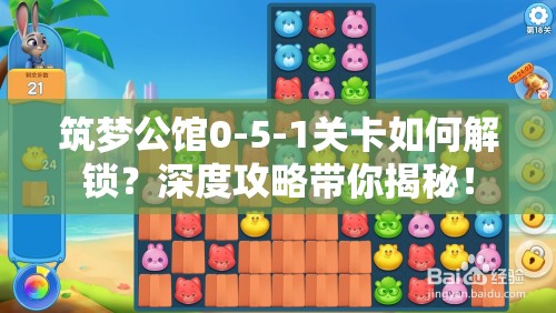 筑梦公馆0-5-1关卡如何解锁？深度攻略带你揭秘！