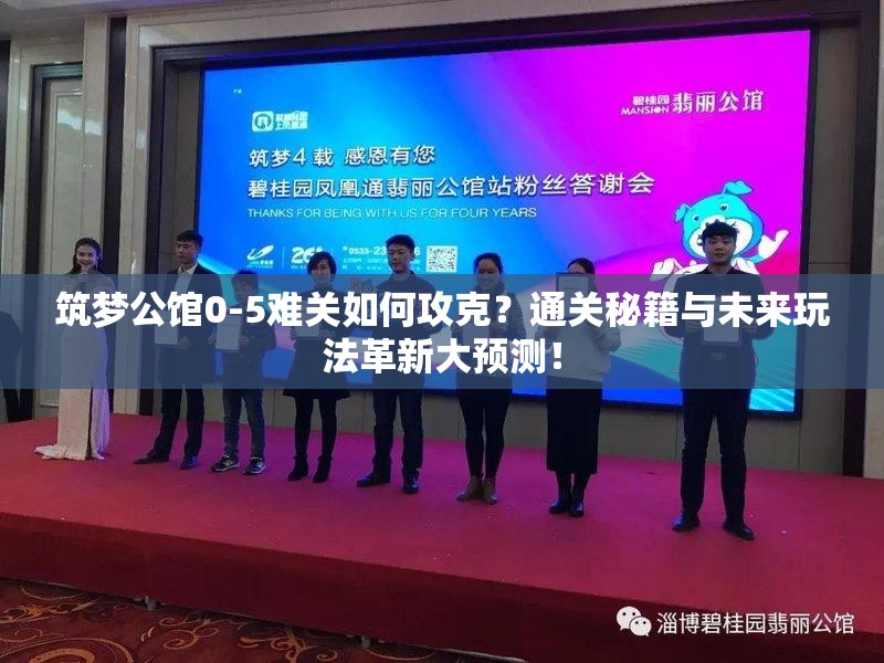 筑梦公馆0-5难关如何攻克？通关秘籍与未来玩法革新大预测！