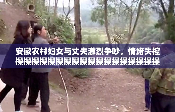 安徽农村妇女与丈夫激烈争吵，情绪失控搡搡搡搡搡搡搡搡搡搡搡搡搡搡搡搡搡搡搡搡搡搡搡搡搡搡搡搡搡搡搡搡搡搡搡搡搡搡搡搡搡搡搡搡搡搡搡搡搡搡搡搡搡搡搡搡搡搡搡搡搡搡搡搡劲松，真的太激烈了