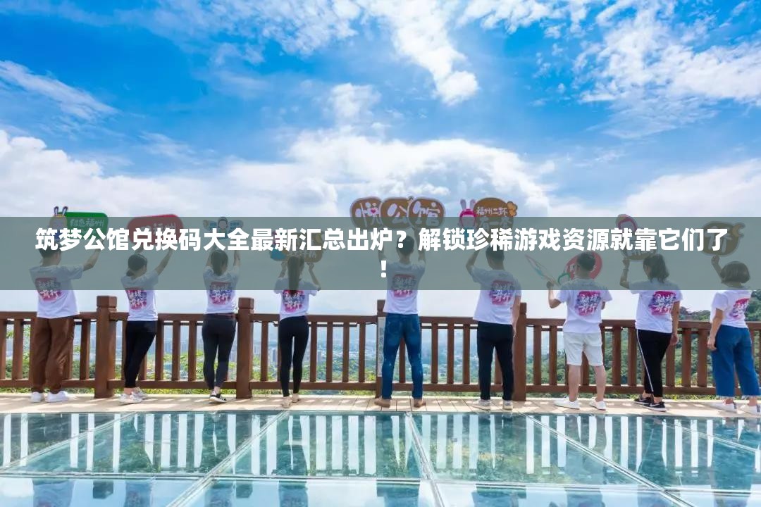 筑梦公馆兑换码大全最新汇总出炉？解锁珍稀游戏资源就靠它们了！