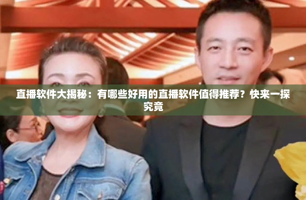 直播软件大揭秘：有哪些好用的直播软件值得推荐？快来一探究竟