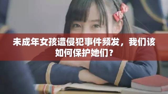未成年女孩遭侵犯事件频发，我们该如何保护她们？