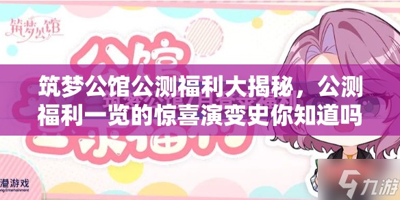 筑梦公馆公测福利大揭秘，公测福利一览的惊喜演变史你知道吗？