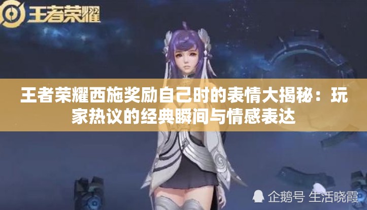 王者荣耀西施奖励自己时的表情大揭秘：玩家热议的经典瞬间与情感表达