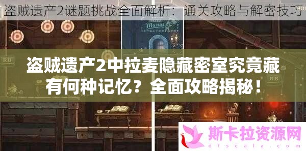 盗贼遗产2中拉麦隐藏密室究竟藏有何种记忆？全面攻略揭秘！