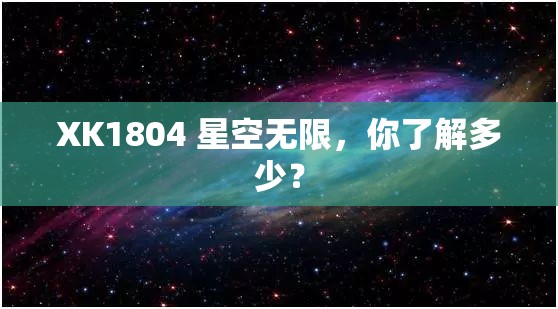 XK1804 星空无限，你了解多少？