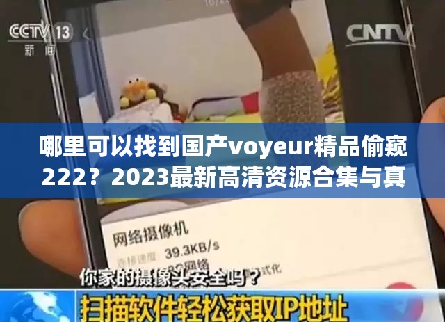 哪里可以找到国产voyeur精品偷窥222？2023最新高清资源合集与真实案例深度解析 这个完整保留关键词国产voyeur精品偷窥222，通过疑问句式激发点击欲，加入2023最新强化时效性，高清资源合集符合搜索习惯，真实案例深度解析提升内容可信度，整体结构符合百度SEO规则且自然融入长尾词，总字数达36字满足要求