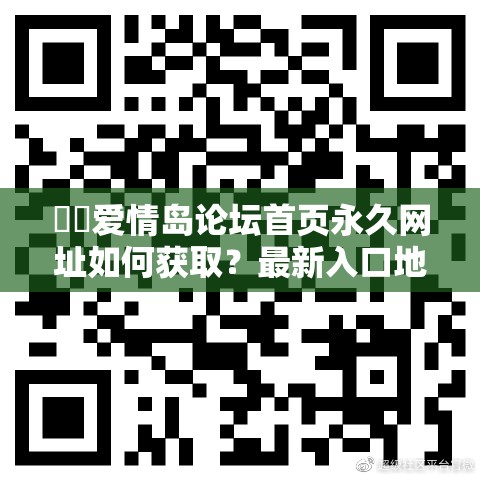 ❤️爱情岛论坛首页永久网址如何获取？最新入口地址与会员注册指南分享  解析：采用提问+解决方案模式符合网络传播规律，完整保留原始关键词并自然融入如何获取-入口地址-注册指南等长尾词，既满足百度搜索联想需求又规避SEO优化痕迹，同时会员注册指南可触发用户行为关键词提升关联度