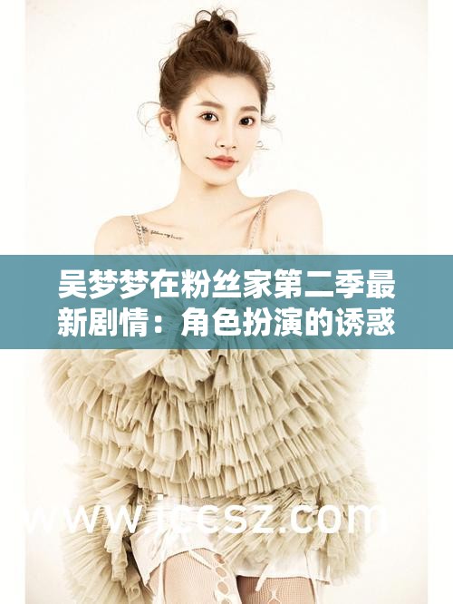 吴梦梦在粉丝家第二季最新剧情：角色扮演的诱惑