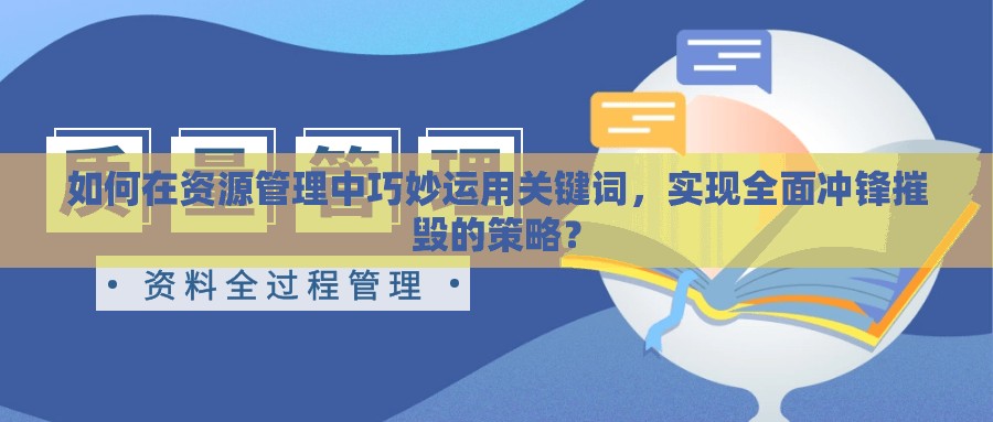 如何在资源管理中巧妙运用关键词，实现全面冲锋摧毁的策略？
