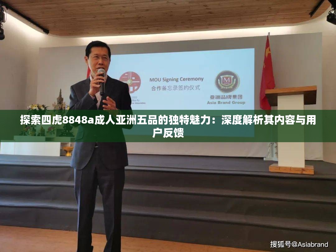 探索四虎8848a成人亚洲五品的独特魅力：深度解析其内容与用户反馈