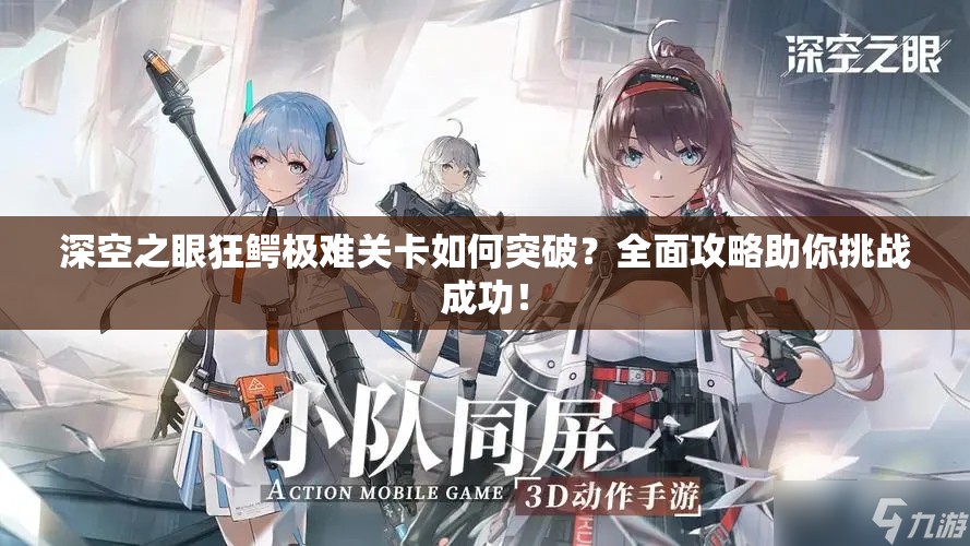 深空之眼狂鳄极难关卡如何突破？全面攻略助你挑战成功！