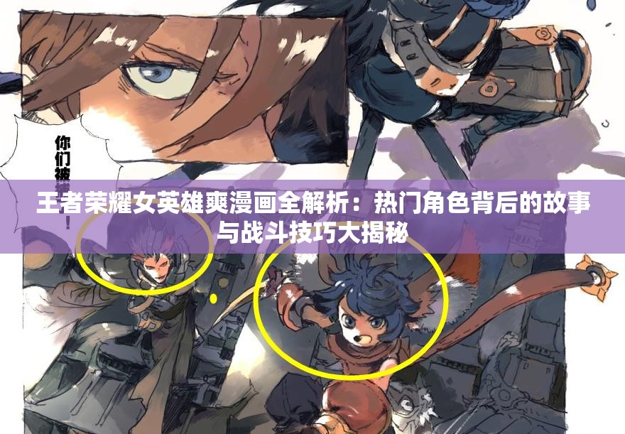 王者荣耀女英雄爽漫画全解析：热门角色背后的故事与战斗技巧大揭秘