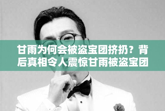 甘雨为何会被盗宝团挤扔？背后真相令人震惊甘雨被盗宝团挤扔，这究竟是怎么回事？深度解析震惊甘雨竟被盗宝团挤扔，原因何在？等你来揭开