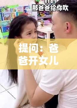 提问：爸爸开女儿情包究竟需要满足哪些条件？探秘其背后关键要素
