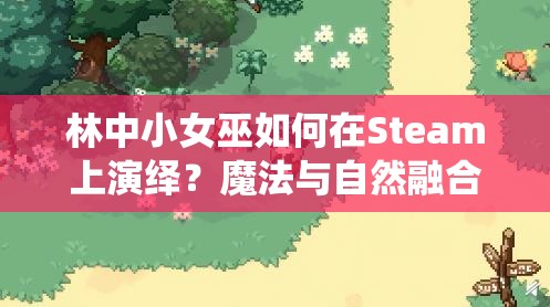林中小女巫如何在Steam上演绎？魔法与自然融合的未知之旅？