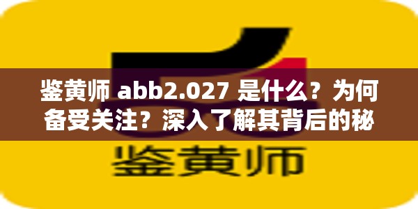鉴黄师 abb2.027 是什么？为何备受关注？深入了解其背后的秘密鉴黄师 abb2.027 到底有何特殊之处？快来一探究竟想知道鉴黄师 abb2.027 的详细信息？这里全面揭晓