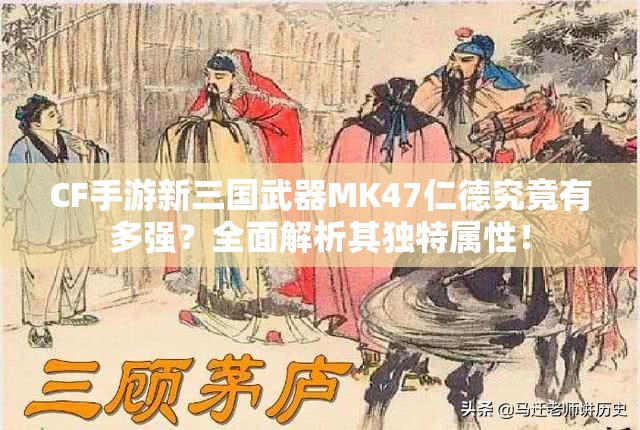CF手游新三国武器MK47仁德究竟有多强？全面解析其独特属性！