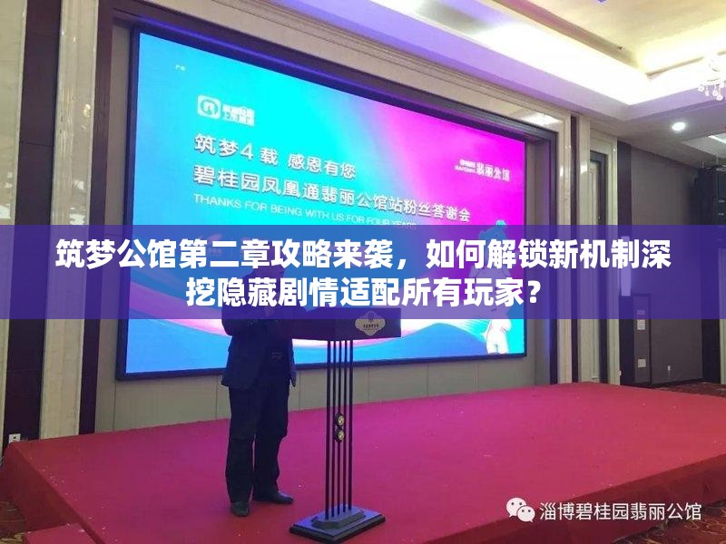 筑梦公馆第二章攻略来袭，如何解锁新机制深挖隐藏剧情适配所有玩家？