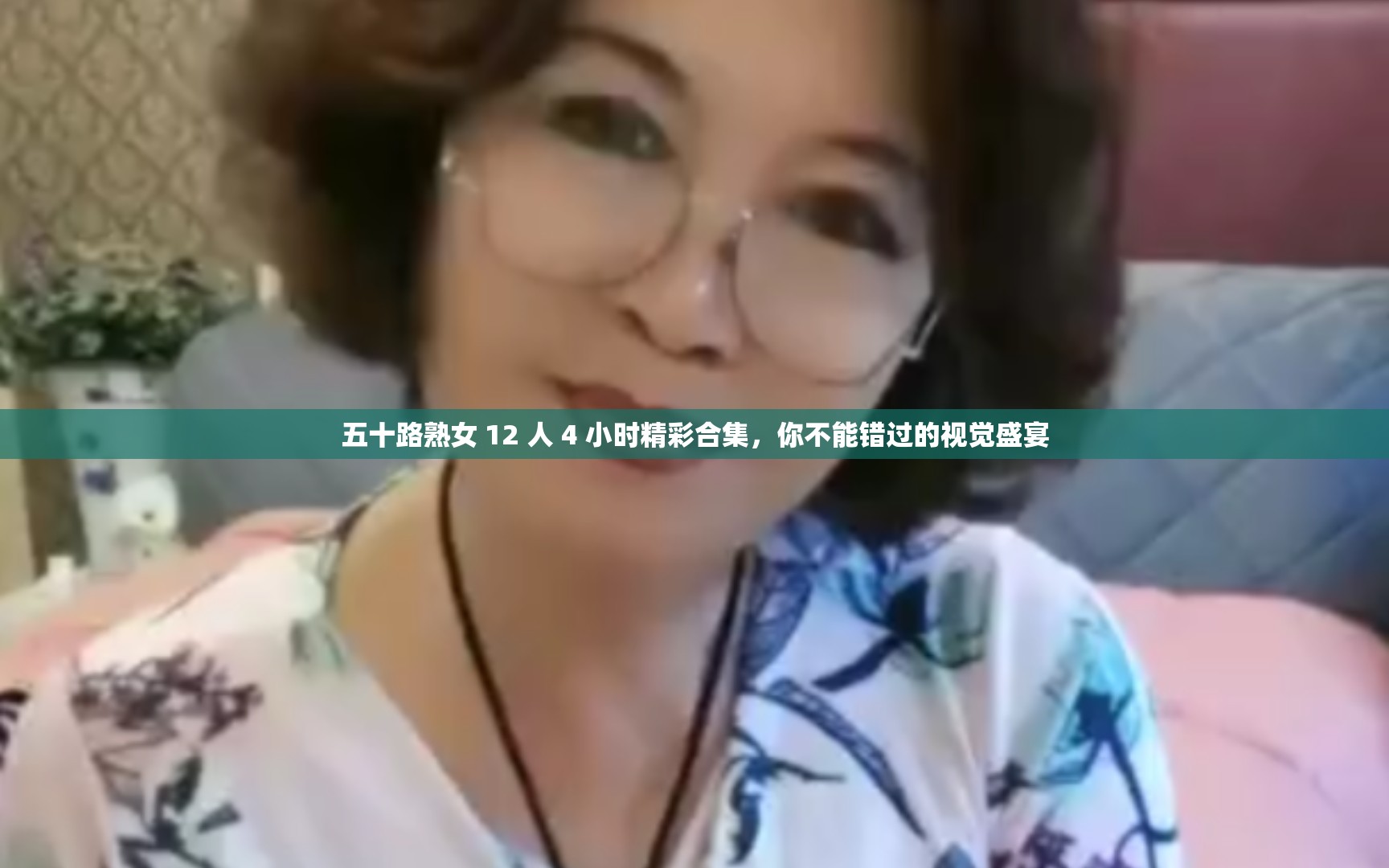 五十路熟女 12 人 4 小时精彩合集，你不能错过的视觉盛宴