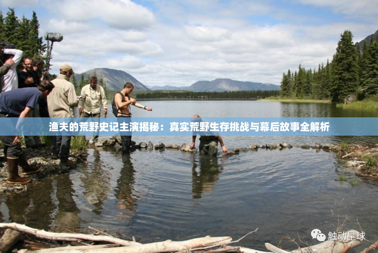 渔夫的荒野史记主演揭秘：真实荒野生存挑战与幕后故事全解析