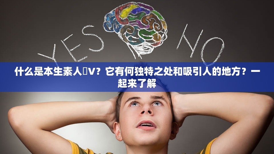 什么是本生素人丅V？它有何独特之处和吸引人的地方？一起来了解