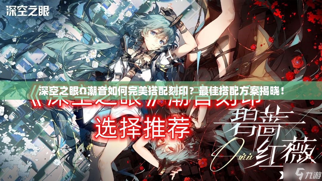 深空之眼Ω潮音如何完美搭配刻印？最佳搭配方案揭晓！