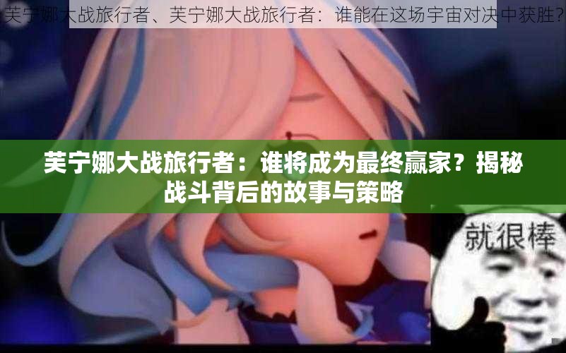 芙宁娜大战旅行者：谁将成为最终赢家？揭秘战斗背后的故事与策略