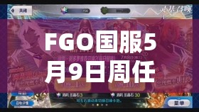 FGO国服5月9日周任务怎么高效完成？底层逻辑与实战操作全揭秘！