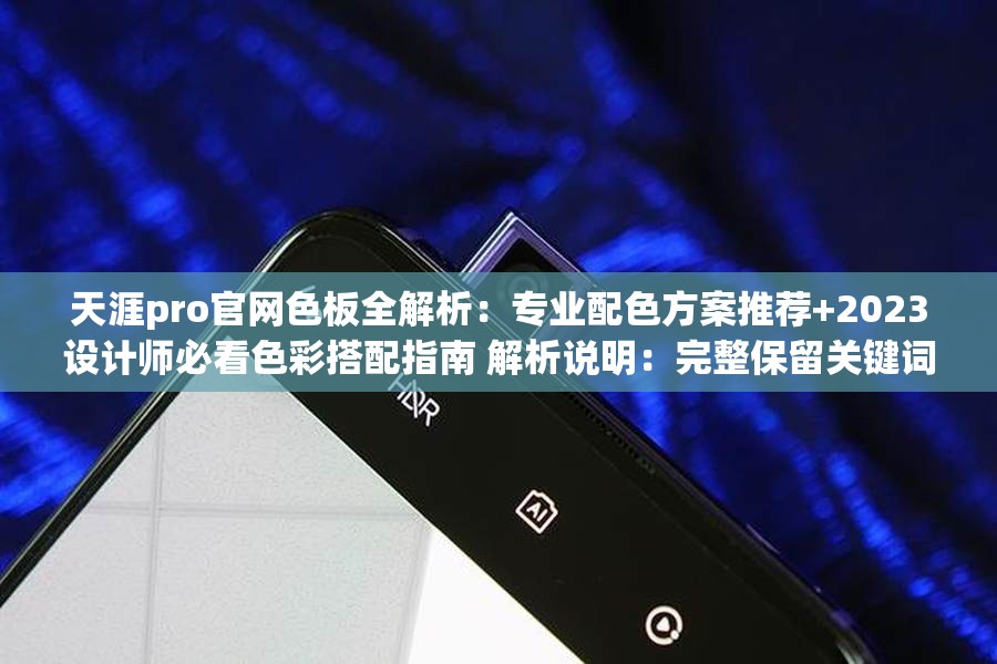 天涯pro官网色板全解析：专业配色方案推荐+2023设计师必看色彩搭配指南 解析说明：完整保留关键词天涯pro官网色板，通过全解析增强信息完整感，专业配色方案推荐突出实用性，2023设计师必看强调时效性和权威性，同时色彩搭配指南作为延伸词覆盖更多搜索需求，整体结构符合SEO逻辑且不堆砌关键词