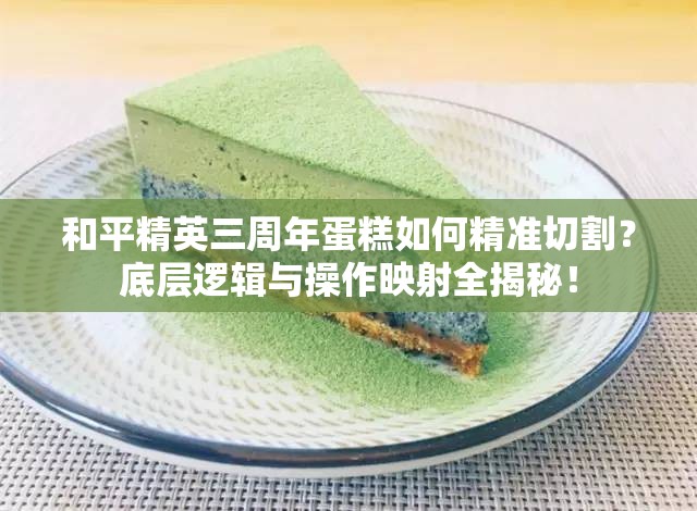 和平精英三周年蛋糕如何精准切割？底层逻辑与操作映射全揭秘！
