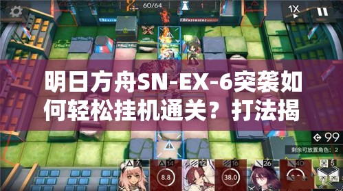 明日方舟SN-EX-6突袭如何轻松挂机通关？打法揭秘！
