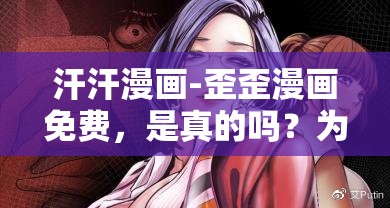 汗汗漫画-歪歪漫画免费，是真的吗？为什么这么多人都在找？