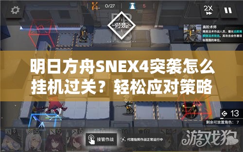 明日方舟SNEX4突袭怎么挂机过关？轻松应对策略解析揭秘！