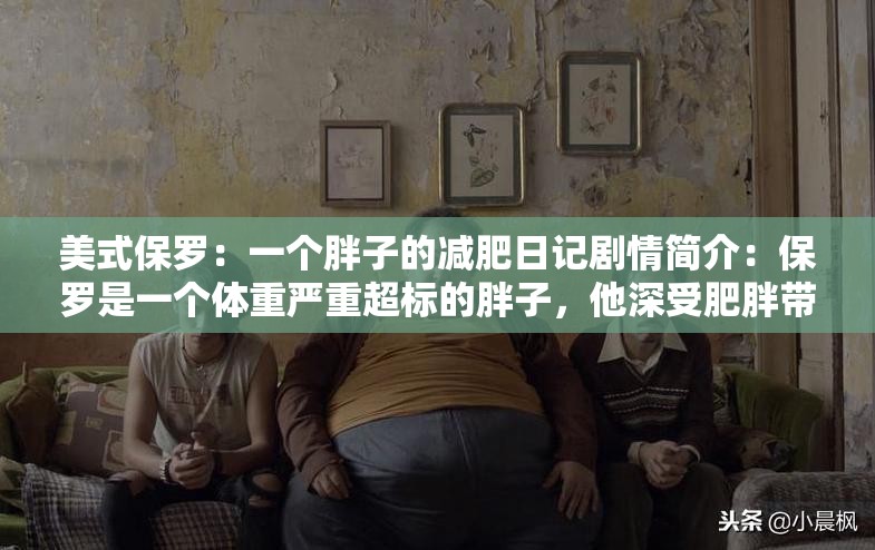 美式保罗：一个胖子的减肥日记剧情简介：保罗是一个体重严重超标的胖子，他深受肥胖带来的健康问题的困扰在朋友的鼓励下，保罗决定减肥并记录下自己的减肥历程他经历了许多挑战和困难，但始终坚持不懈，最终成功减肥并保持健康的生活方式