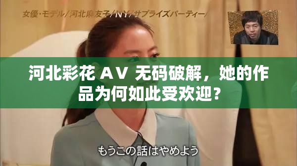 河北彩花 AⅤ 无码破解，她的作品为何如此受欢迎？