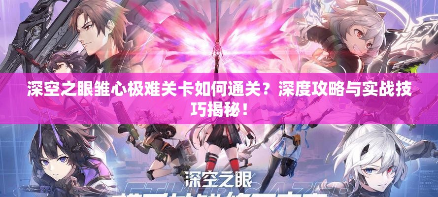 深空之眼雏心极难关卡如何通关？深度攻略与实战技巧揭秘！