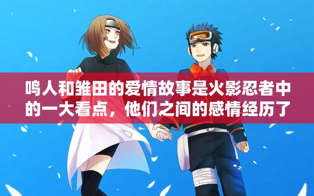 鸣人和雏田的爱情故事是火影忍者中的一大看点，他们之间的感情经历了许多考验和磨难，最终走到了一起在动漫中，鸣人一直喜欢雏田，但是他因为自己的身份和责任，一直没有表达自己的感情雏田也一直暗恋鸣人，但是她因为自己的性格和身份，一直不敢表达自己的感情直到第四次忍界大战结束后，鸣人和雏田才终于走到了一起他们的爱情故事感动了无数观众，也成为了火影忍者中的经典之一