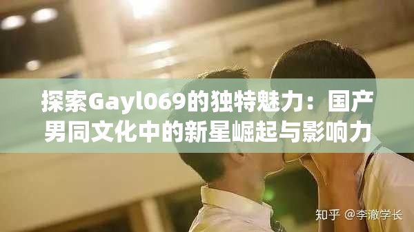 探索Gayl069的独特魅力：国产男同文化中的新星崛起与影响力分析