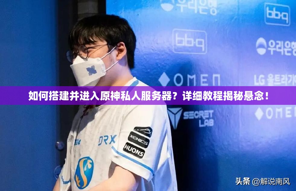 如何搭建并进入原神私人服务器？详细教程揭秘悬念！