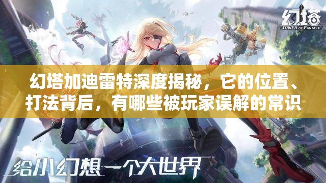 幻塔加迪雷特深度揭秘，它的位置、打法背后，有哪些被玩家误解的常识？