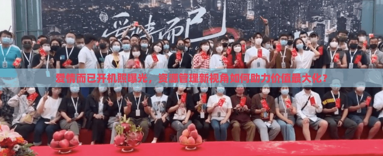 爱情而已开机照曝光，资源管理新视角如何助力价值最大化？