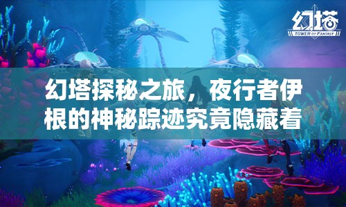 幻塔探秘之旅，夜行者伊根的神秘踪迹究竟隐藏着什么秘密？