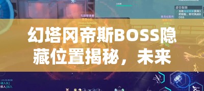 幻塔冈帝斯BOSS隐藏位置揭秘，未来玩法将迎来怎样革命性变革？