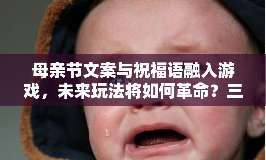 母亲节文案与祝福语融入游戏，未来玩法将如何革命？三大趋势引悬念！