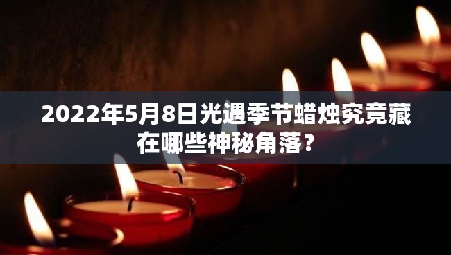 2022年5月8日光遇季节蜡烛究竟藏在哪些神秘角落？
