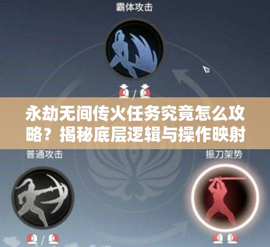 永劫无间传火任务究竟怎么攻略？揭秘底层逻辑与操作映射的详细方法！