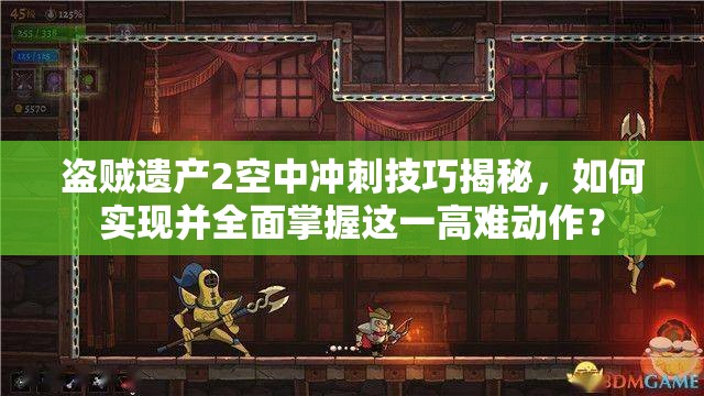 盗贼遗产2空中冲刺技巧揭秘，如何实现并全面掌握这一高难动作？