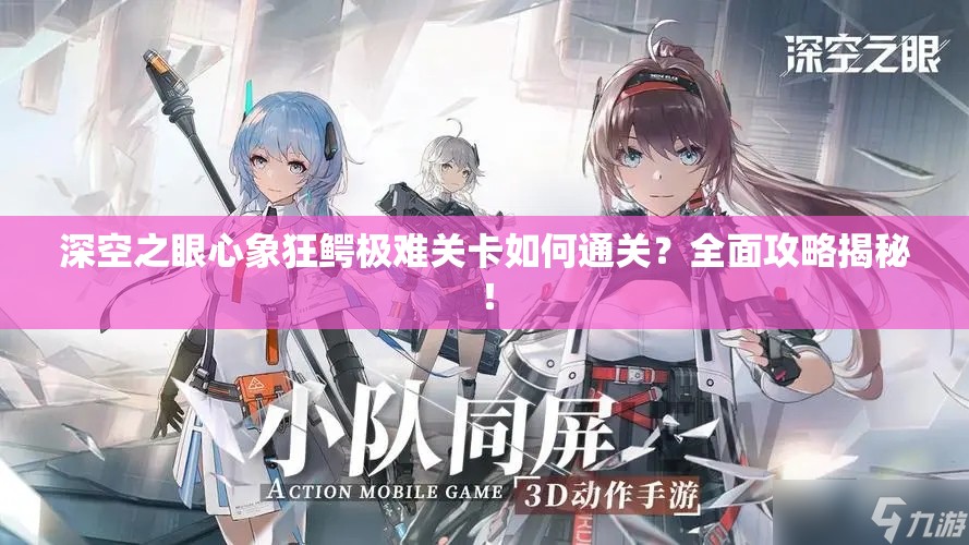 深空之眼心象狂鳄极难关卡如何通关？全面攻略揭秘！